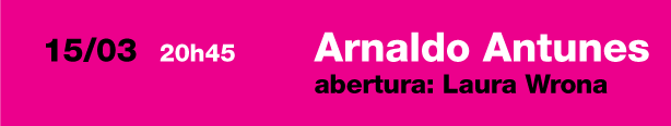 15/03   20h45 - Arnaldo Antunes - abertura: Laura Wrona